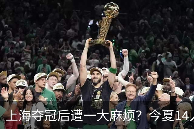 上海夺冠后遭一大麻烦？今夏14人合同到期：张镇麟会离开去广东吗