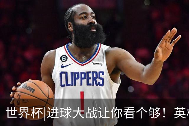 世界杯|进球大战让你看个够！英格兰队6：4击败法国队获季军