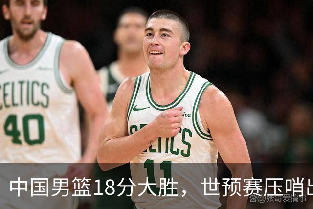 中国男篮18分大胜，世预赛压哨出线！剩一个悬念：日韩或联手做局