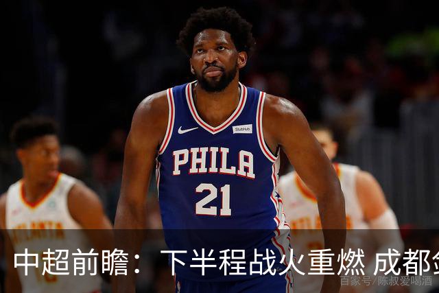 中超前瞻：下半程战火重燃 成都剑指三分申花求反弹