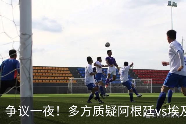 争议一夜！多方质疑阿根廷vs埃及判罚 多位媒体人&裁判看法不一