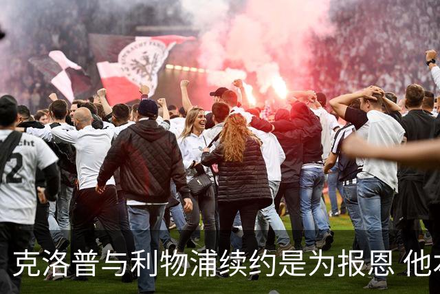 克洛普与利物浦续约是为报恩 他本考虑2024年回国