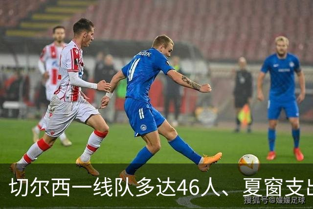 切尔西一线队多达46人、夏窗支出3.36亿英镑，阿隆索的棘手任务