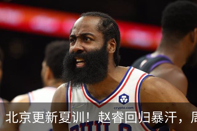 北京更新夏训！赵睿回归暴汗，周琦也归队强化三分！