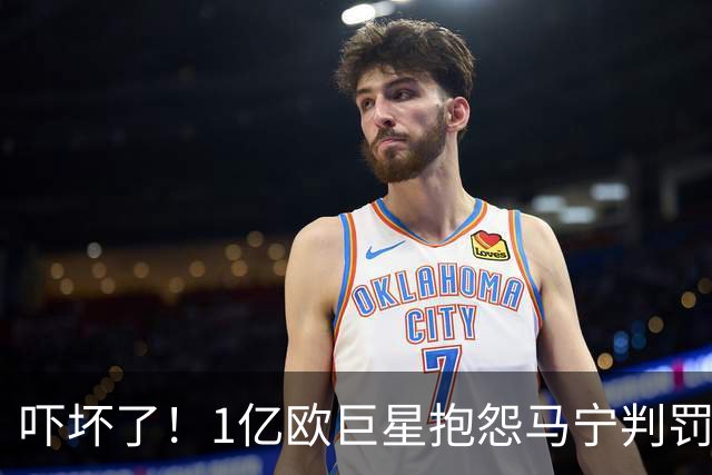 吓坏了！1亿欧巨星抱怨马宁判罚，被马宁点名叫过来，赶忙赔不是