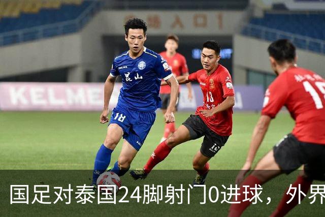 国足对泰国24脚射门0进球，外界热议：大好局面真是让人恶心