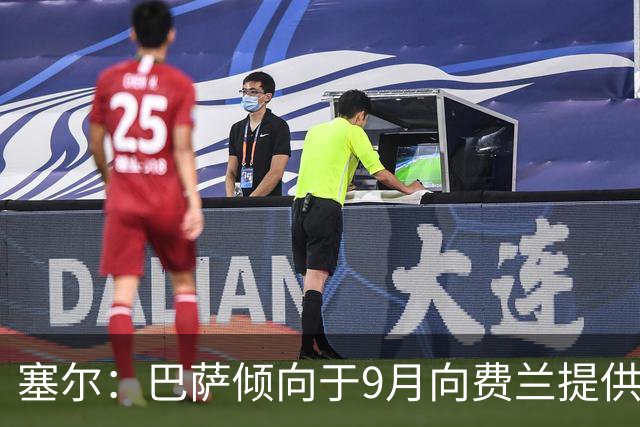 塞尔：巴萨倾向于9月向费兰提供新合同，目前未收到巴黎正式询价