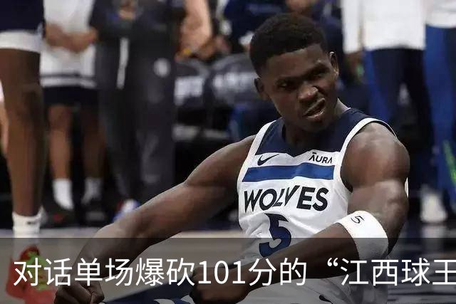 对话单场爆砍101分的“江西球王”：出身农家，曾是CUBA赛区得分王，因膝伤错过CBA选秀