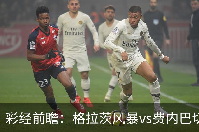 彩经前瞻：格拉茨风暴vs费内巴切，客队实力碾压晋级在望