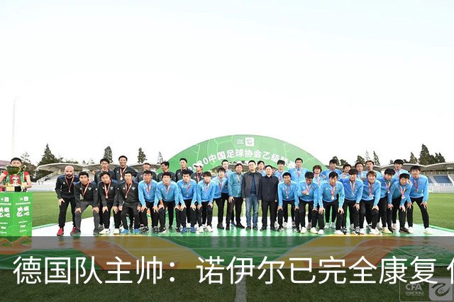德国队主帅：诺伊尔已完全康复 他的身体状态可以首发
