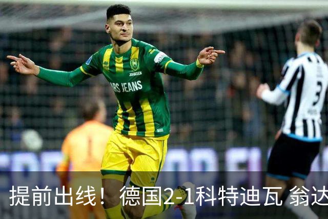 提前出线！德国2-1科特迪瓦 翁达夫替补绝杀+双响凯西破门