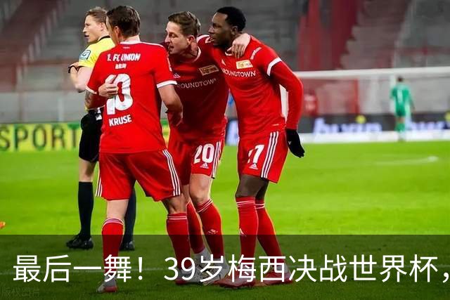 最后一舞！39岁梅西决战世界杯，对决19岁天才，足坛传奇或将续写