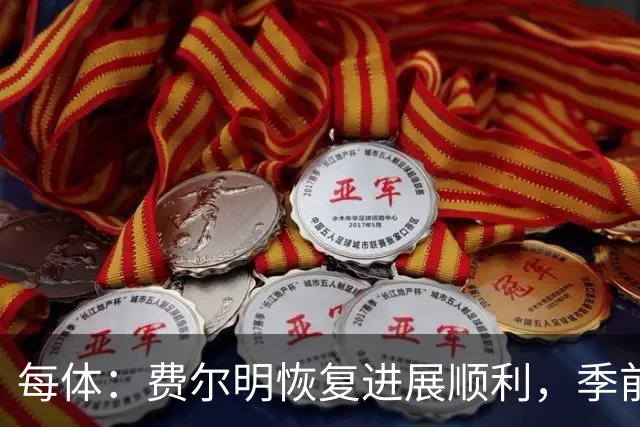 每体：费尔明恢复进展顺利，季前赛初期就已经可以听从弗里克调遣