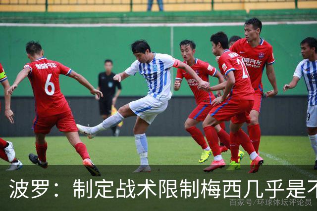 波罗：制定战术限制梅西几乎是不可能的，我们需要更多关注自身