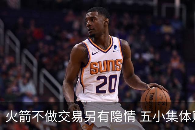 火箭不做交易另有隐情 五小集体贬值换不动了？