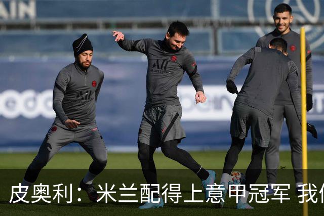皮奥利：米兰配得上意甲冠军 我们比国米更稳定
