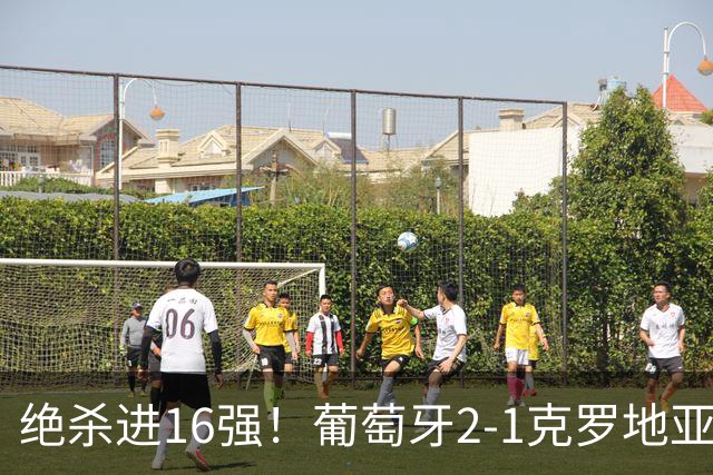 绝杀进16强！葡萄牙2-1克罗地亚 C罗淘汰赛首球G·拉莫斯补时绝杀
