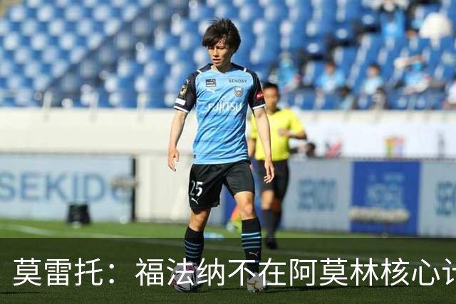 莫雷托：福法纳不在阿莫林核心计划内，经纪团队已在寻找下家