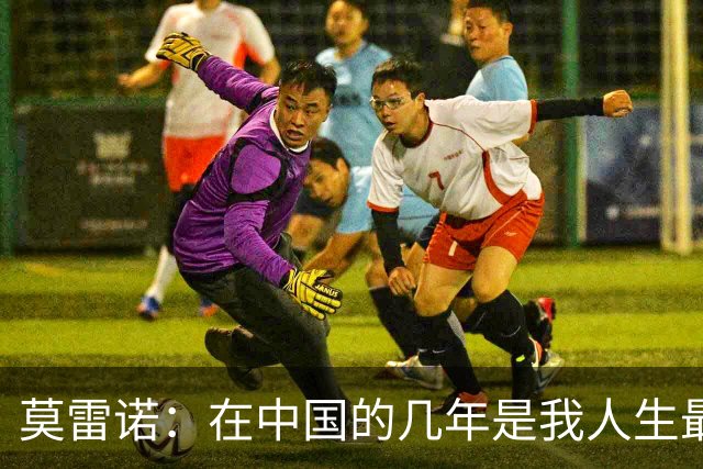 莫雷诺：在中国的几年是我人生最美好的阶段，各方面都无可挑剔