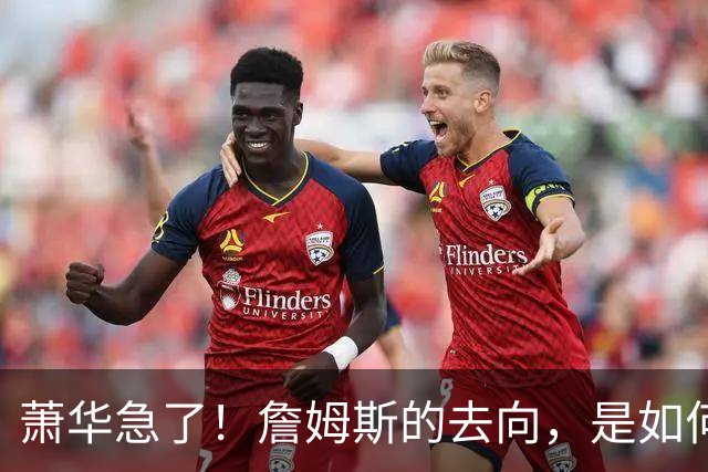 萧华急了！詹姆斯的去向，是如何影响全联盟赛程安排的？