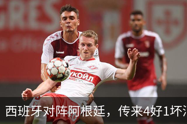 西班牙对阵阿根廷，传来4好1坏消息，西班牙夺冠无悬念
