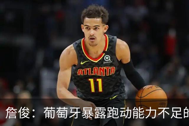 詹俊：葡萄牙暴露跑动能力不足的问题 亚马尔战斗力只有欧洲杯6成