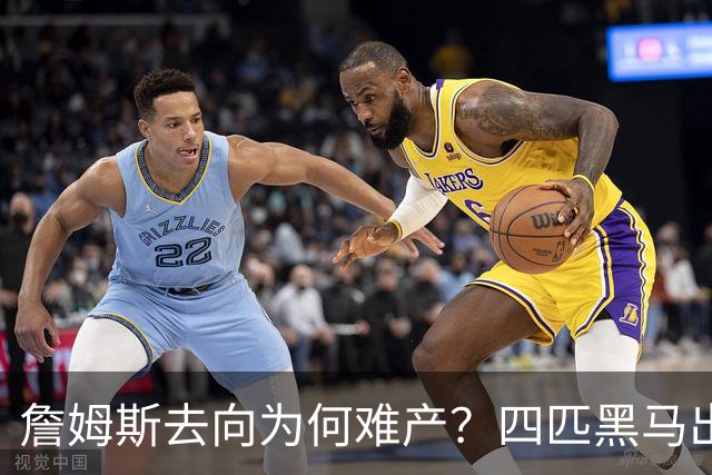 詹姆斯去向为何难产？四匹黑马出现加剧混乱