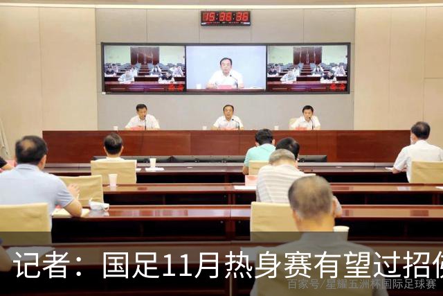 记者：国足11月热身赛有望过招佛得角；足协婉拒赴伊拉克比赛