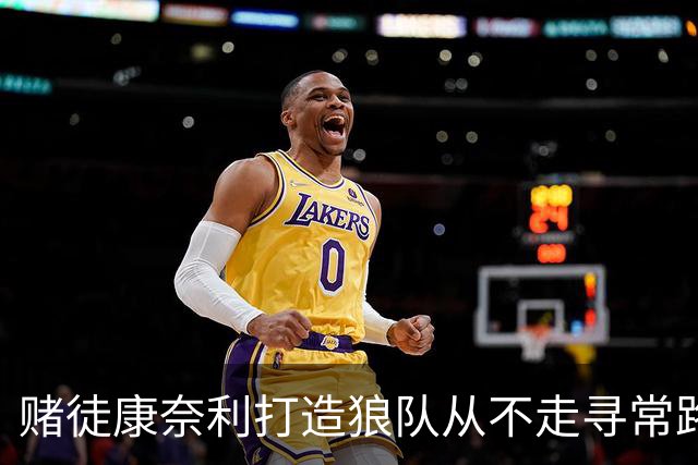 赌徒康奈利打造狼队从不走寻常路 豪赌三球能让华子更接近冠军？