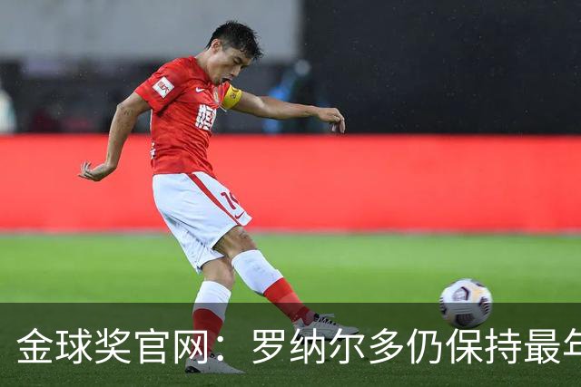 金球奖官网：罗纳尔多仍保持最年轻金球奖得主纪录，21岁92天登顶