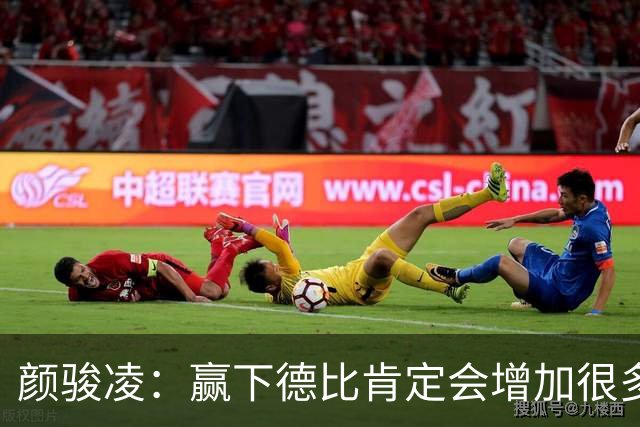 颜骏凌：赢下德比肯定会增加很多信心，但我们也需要有危机感