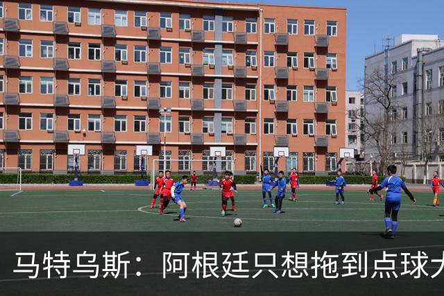 马特乌斯：阿根廷只想拖到点球大战，只有西班牙在真正比赛