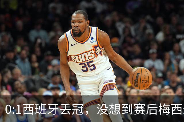 0:1西班牙丢冠，没想到赛后梅西这样说，不是少打一人能扳平的！