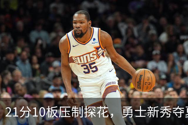 21分10板压制探花，勇士新秀夺夏联MVP