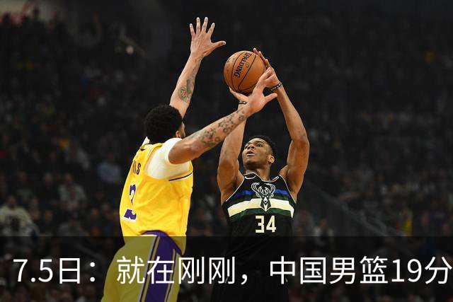 7.5日：就在刚刚，中国男篮19分惨败的原因找到了！不怪杨瀚森，真正的罪魁祸首是他