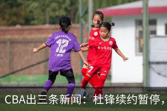 CBA出三条新闻：杜锋续约暂停，胡明轩夜里发声，两位年轻球员入选国青队