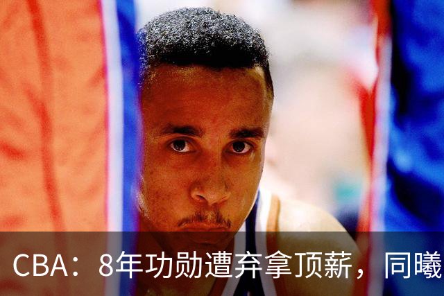 CBA：8年功勋遭弃拿顶薪，同曦“打劫”要徐杰？2米07新星迎上位