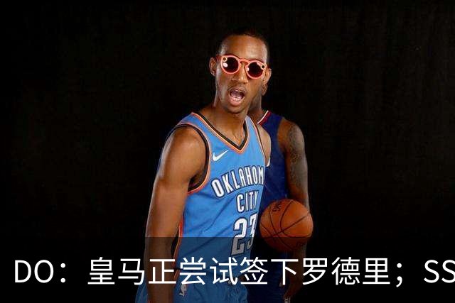 DO：皇马正尝试签下罗德里；SS：曼联签琼阿梅尼出现了积极迹象