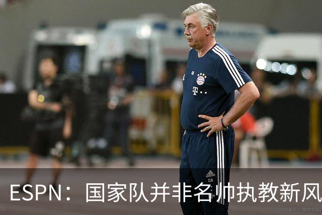 ESPN：国家队并非名帅执教新风口，意大利和荷兰就遭遇了选帅难