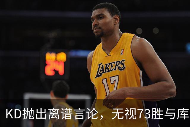 KD抛出离谱言论，无视73胜与库里全票 MVP，十年心结终究难以释怀