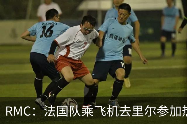 RMC：法国队乘飞机去里尔参加热身赛，航程仅25分钟引发环保争议