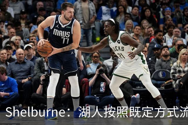 Shelburne：湖人按照既定方式流程联系詹姆斯团队 后者则已有去意